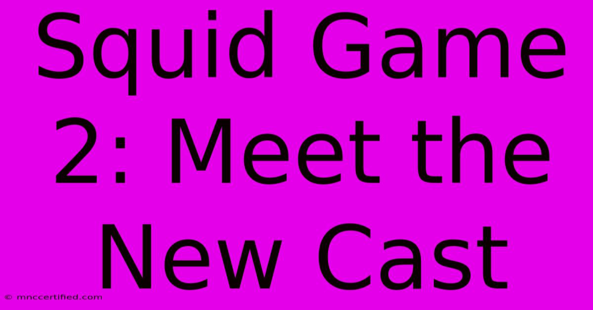 Squid Game 2: Meet The New Cast