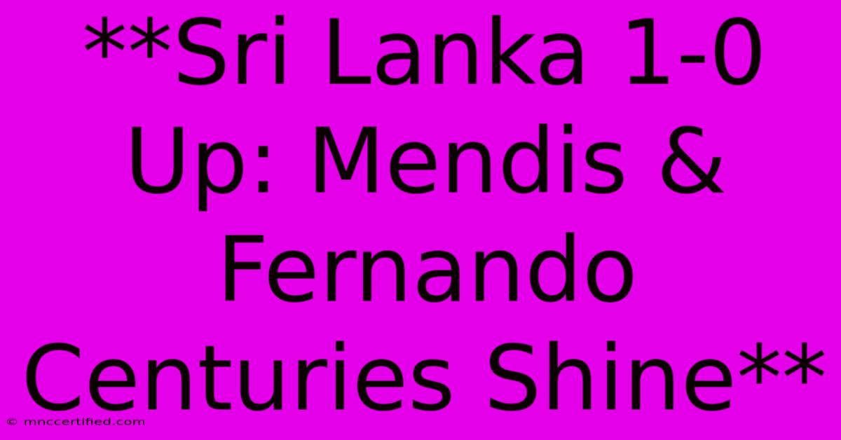 **Sri Lanka 1-0 Up: Mendis & Fernando Centuries Shine** 