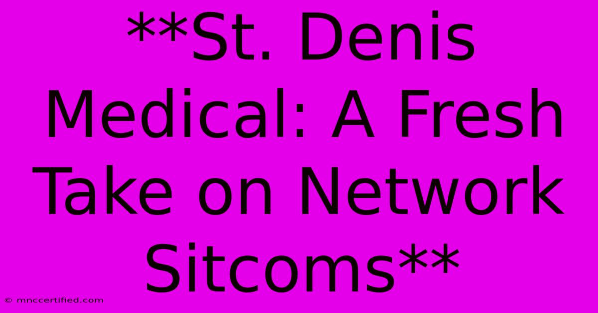 **St. Denis Medical: A Fresh Take On Network Sitcoms**