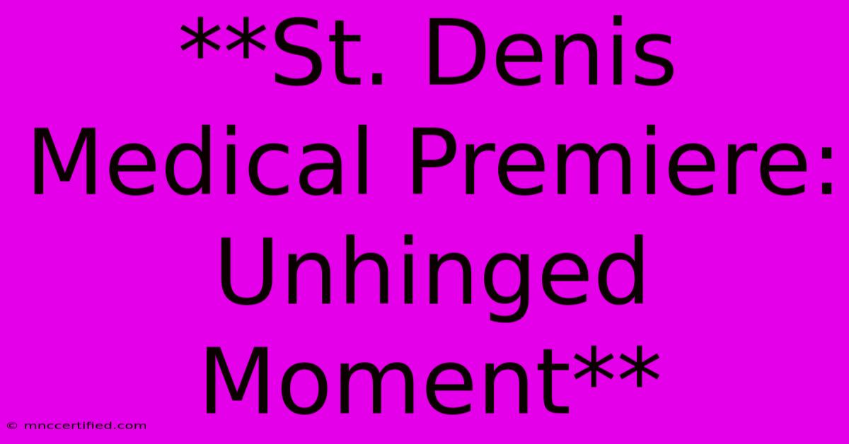 **St. Denis Medical Premiere: Unhinged Moment**