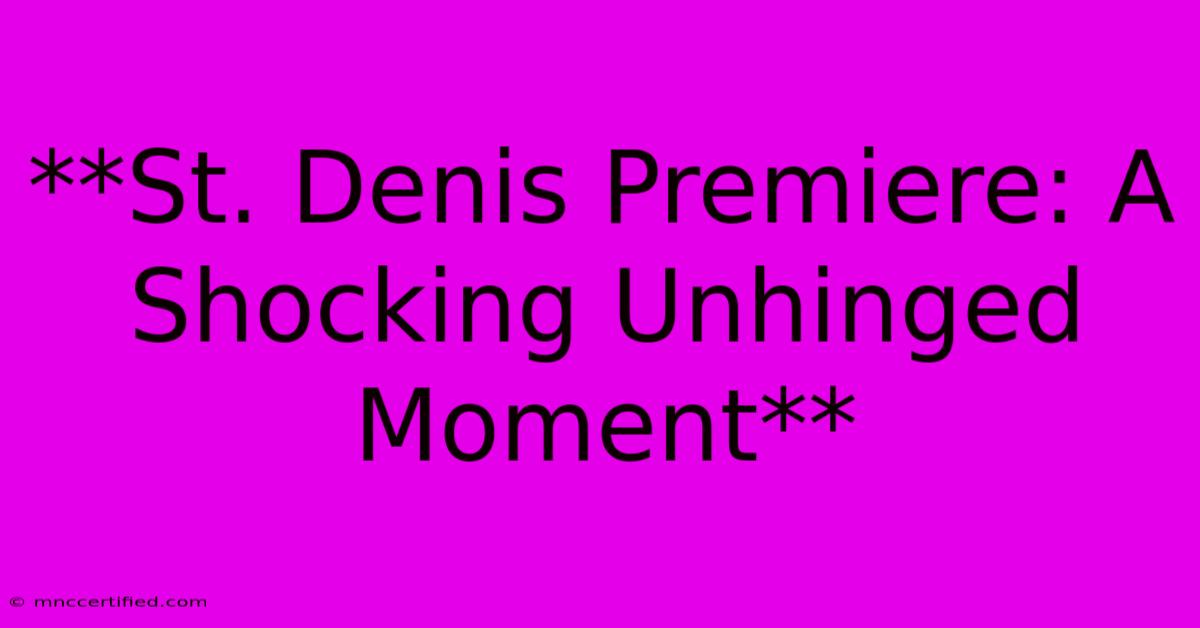 **St. Denis Premiere: A Shocking Unhinged Moment**