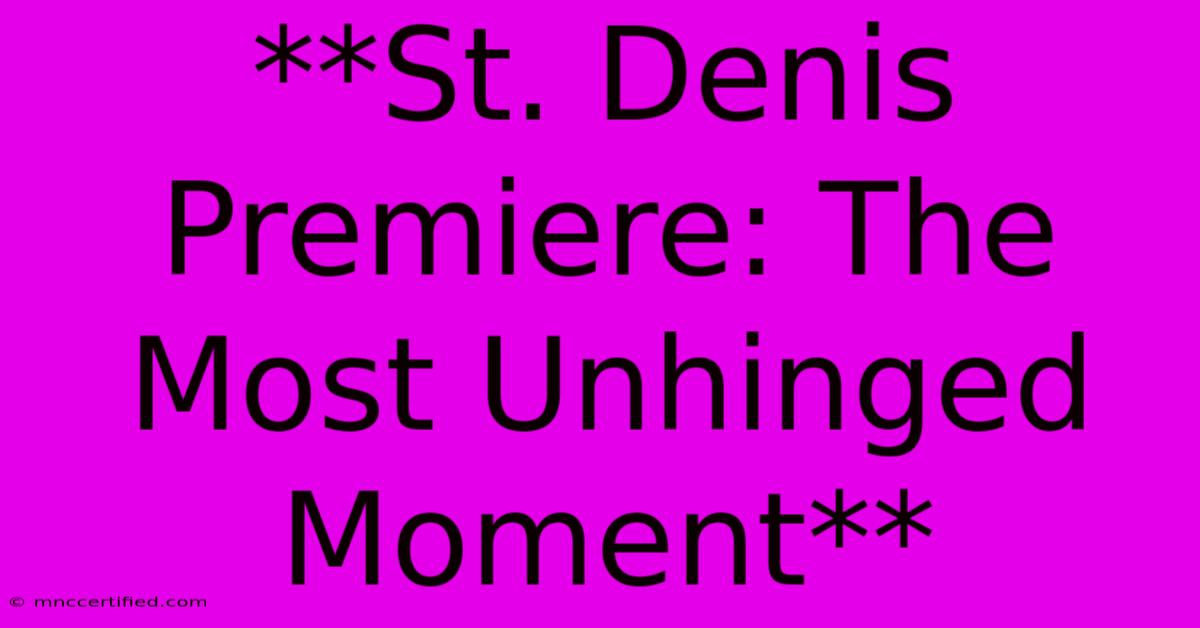 **St. Denis Premiere: The Most Unhinged Moment**