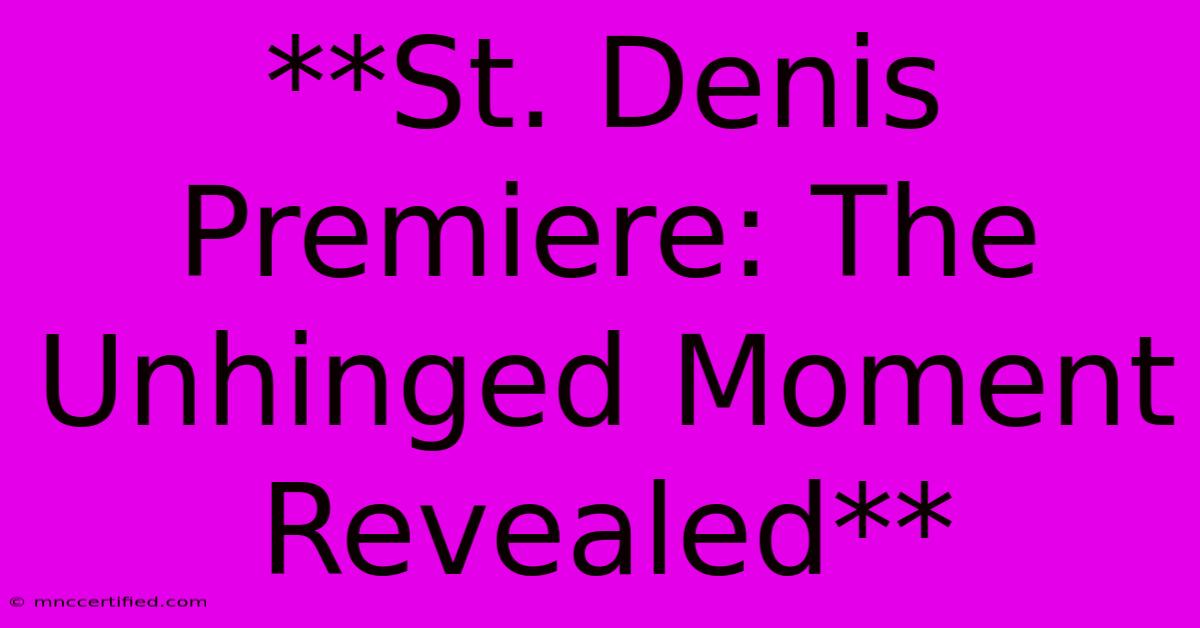 **St. Denis Premiere: The Unhinged Moment Revealed** 