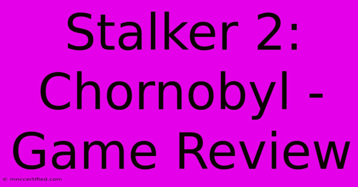 Stalker 2: Chornobyl - Game Review