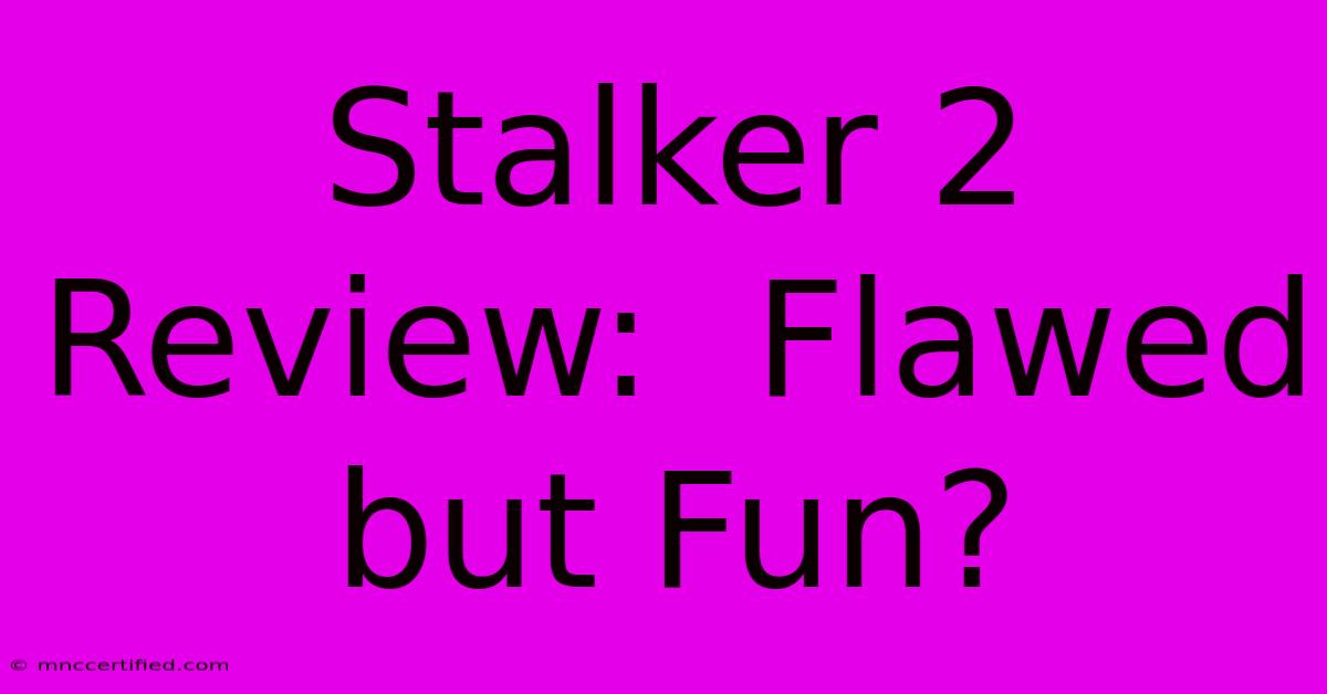 Stalker 2 Review:  Flawed But Fun?