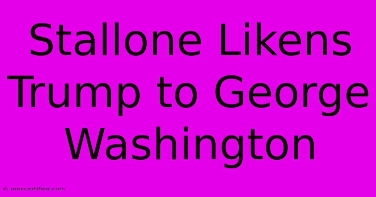 Stallone Likens Trump To George Washington