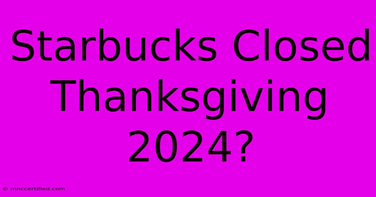 Starbucks Closed Thanksgiving 2024?