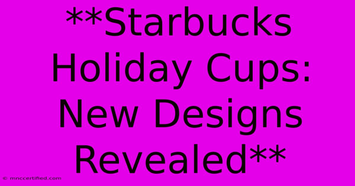 **Starbucks Holiday Cups: New Designs Revealed**