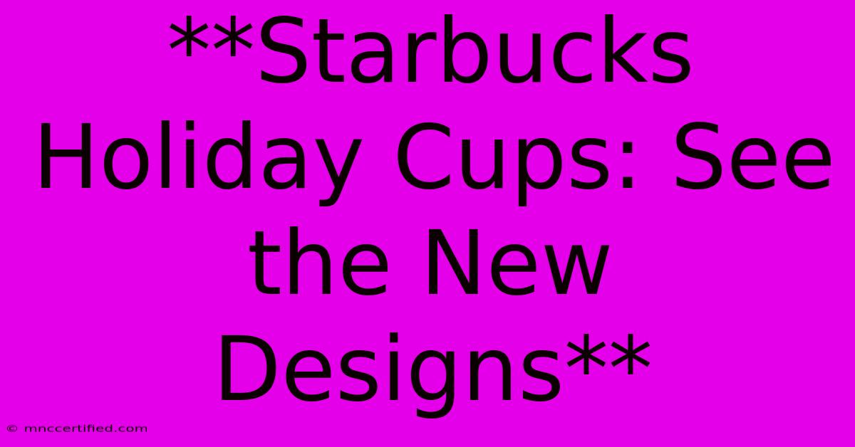 **Starbucks Holiday Cups: See The New Designs** 