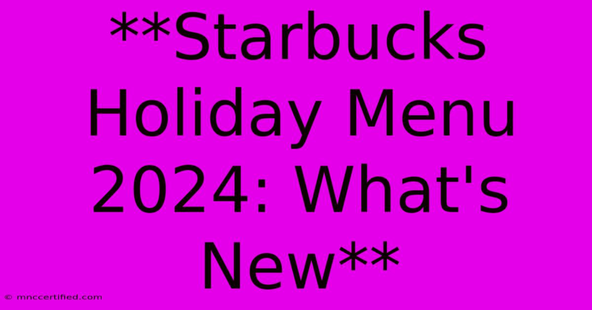 **Starbucks Holiday Menu 2024: What's New**