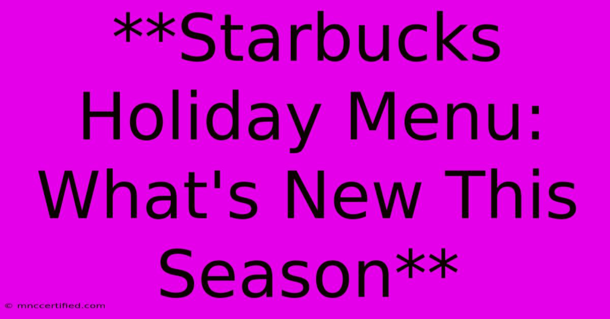 **Starbucks Holiday Menu: What's New This Season** 