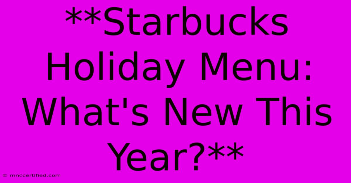 **Starbucks Holiday Menu: What's New This Year?**