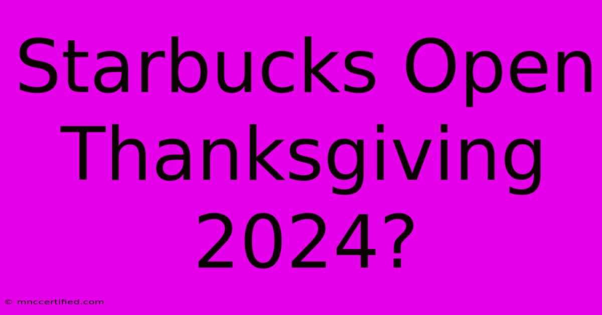 Starbucks Open Thanksgiving 2024?