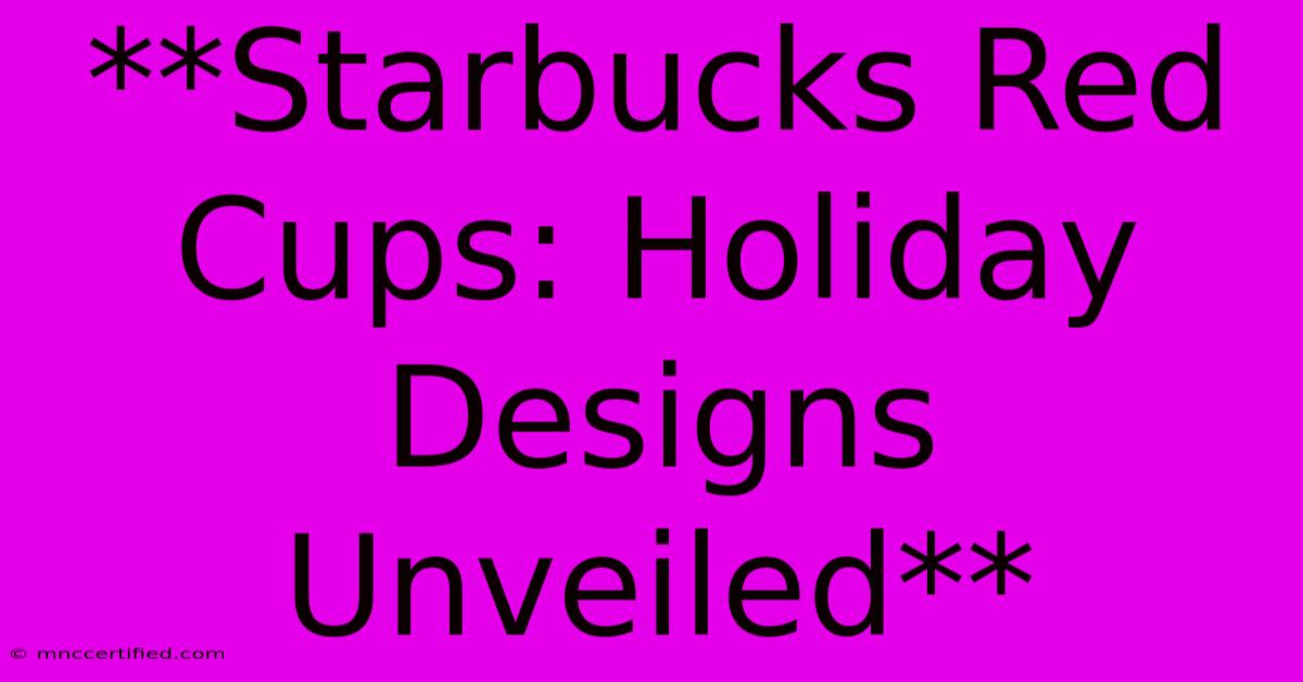 **Starbucks Red Cups: Holiday Designs Unveiled**