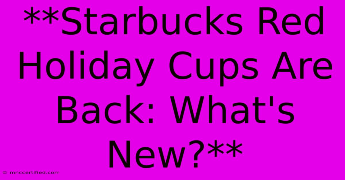 **Starbucks Red Holiday Cups Are Back: What's New?**