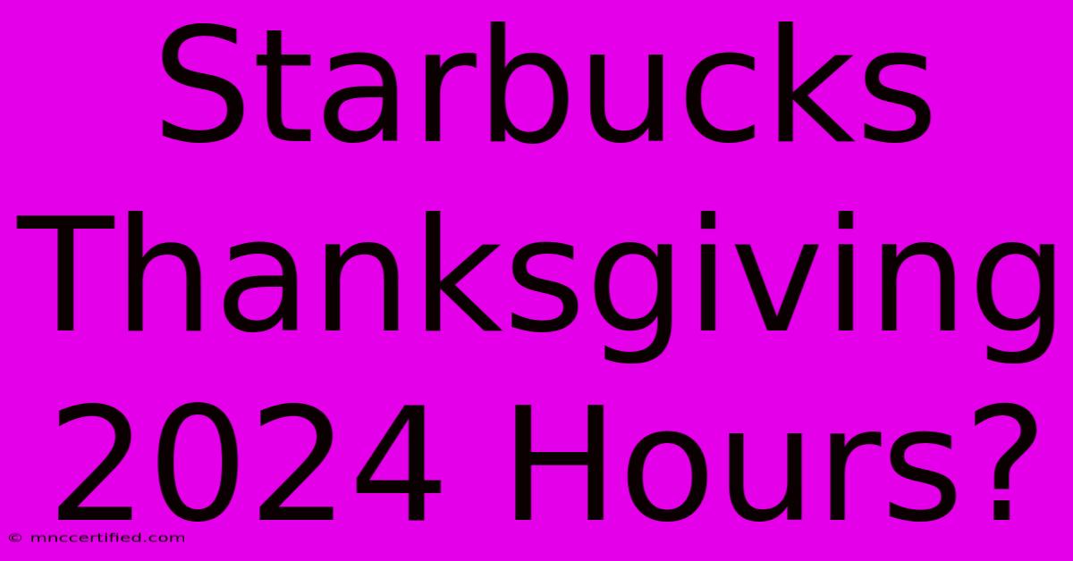 Starbucks Thanksgiving 2024 Hours?