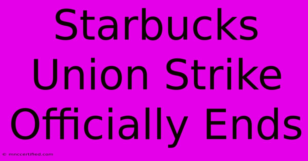 Starbucks Union Strike Officially Ends