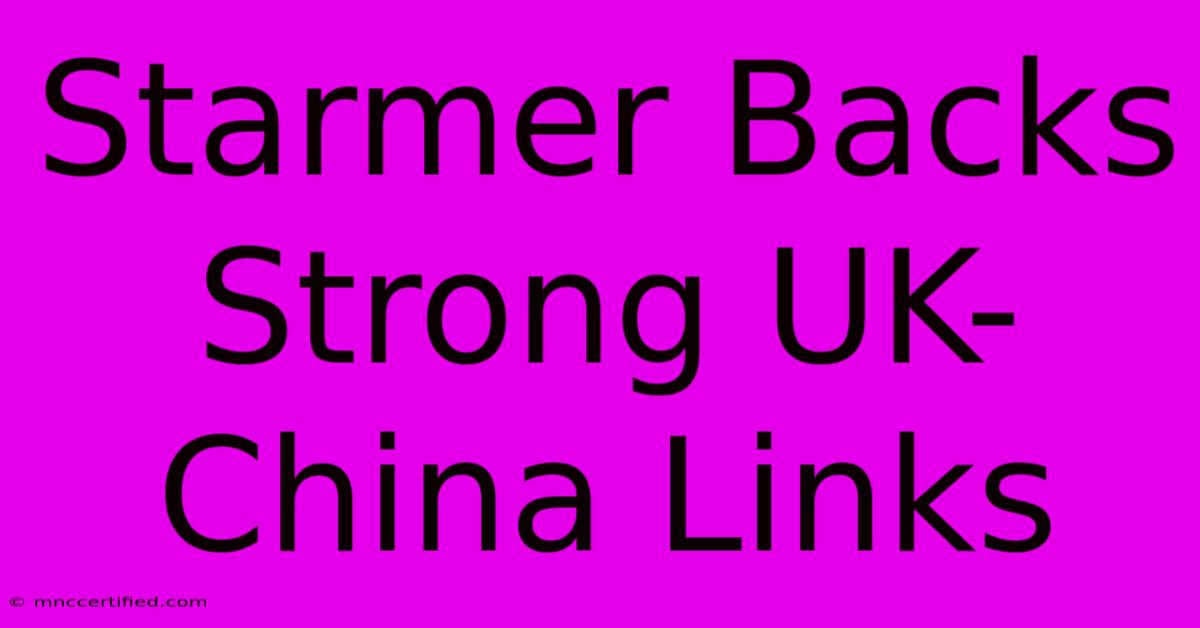 Starmer Backs Strong UK-China Links