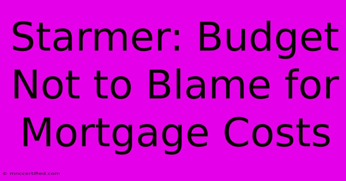 Starmer: Budget Not To Blame For Mortgage Costs