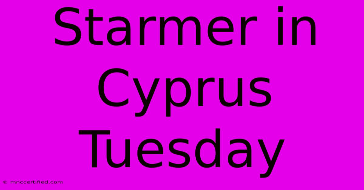 Starmer In Cyprus Tuesday