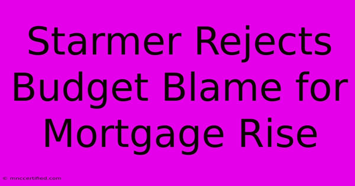 Starmer Rejects Budget Blame For Mortgage Rise