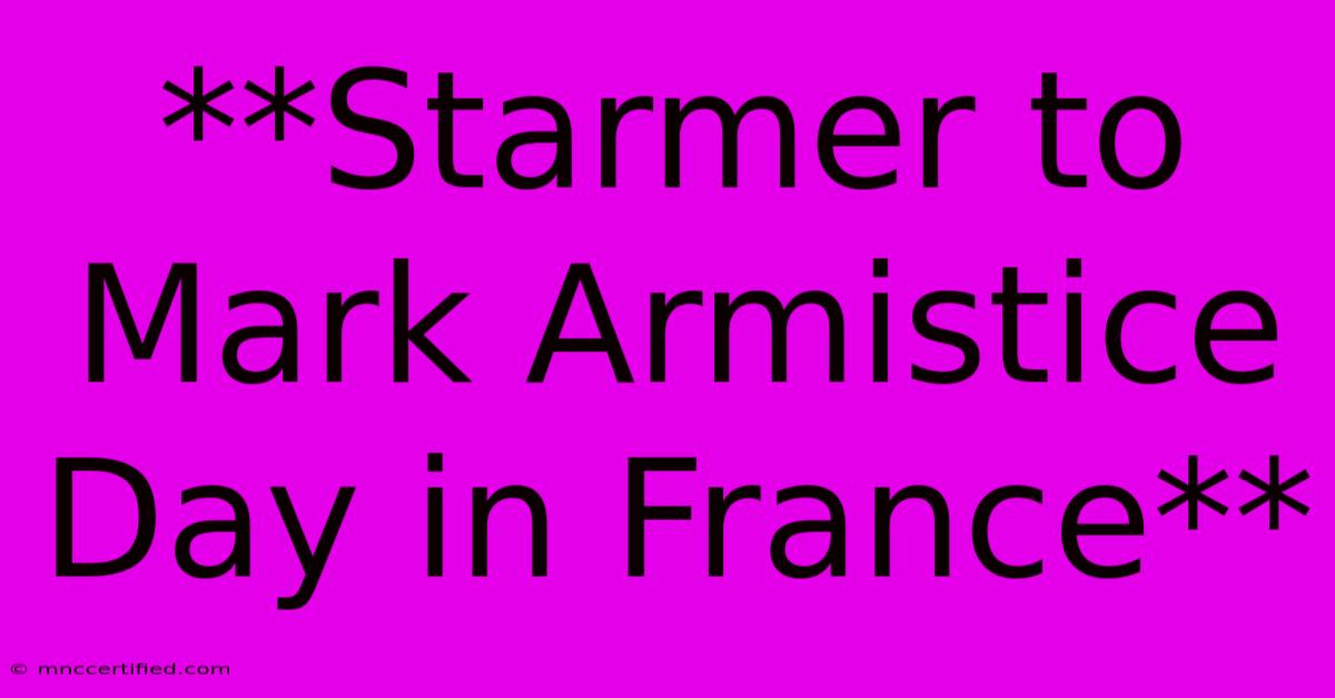 **Starmer To Mark Armistice Day In France** 