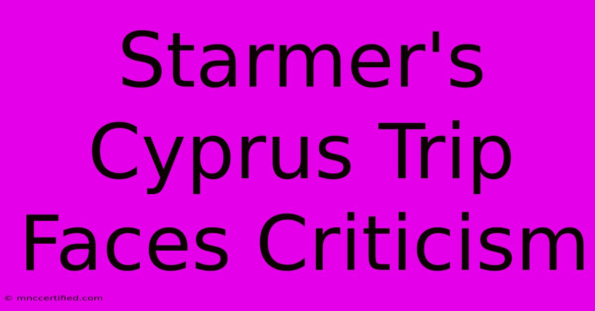 Starmer's Cyprus Trip Faces Criticism