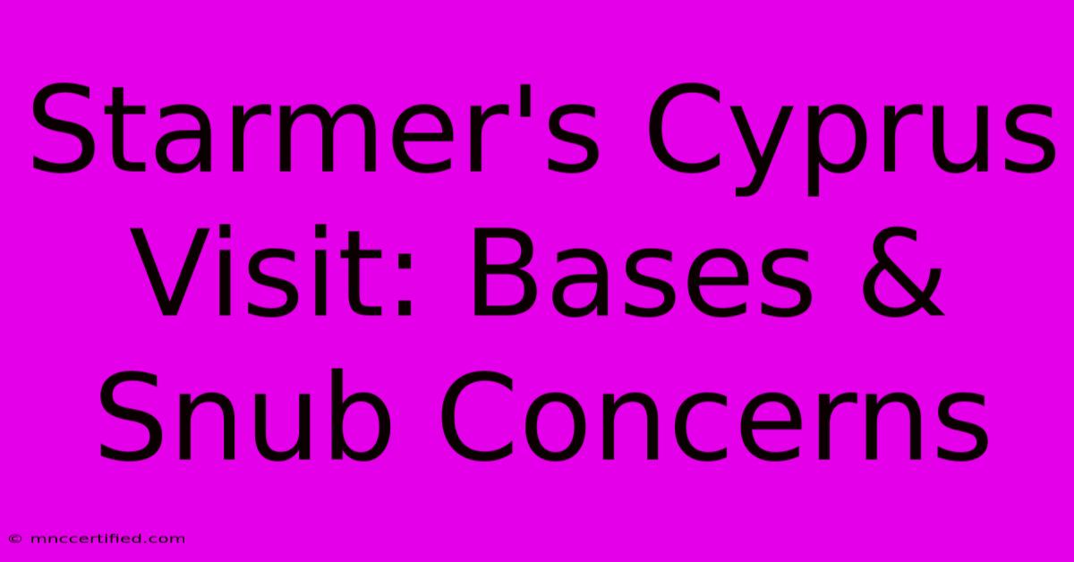 Starmer's Cyprus Visit: Bases & Snub Concerns