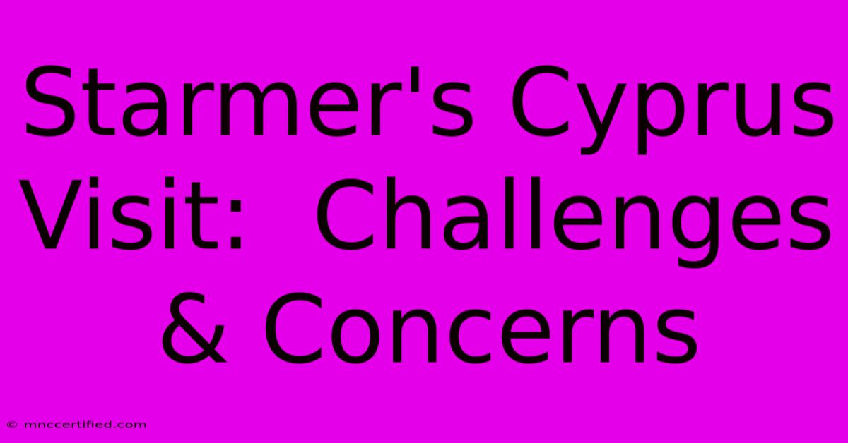 Starmer's Cyprus Visit:  Challenges & Concerns