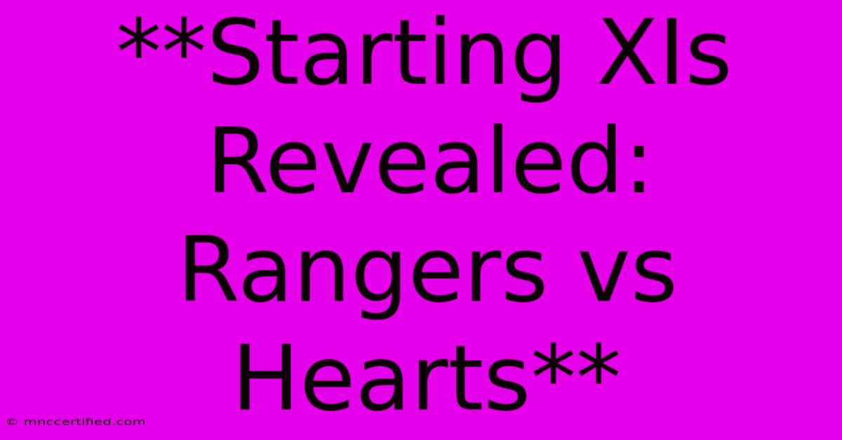 **Starting XIs Revealed: Rangers Vs Hearts** 