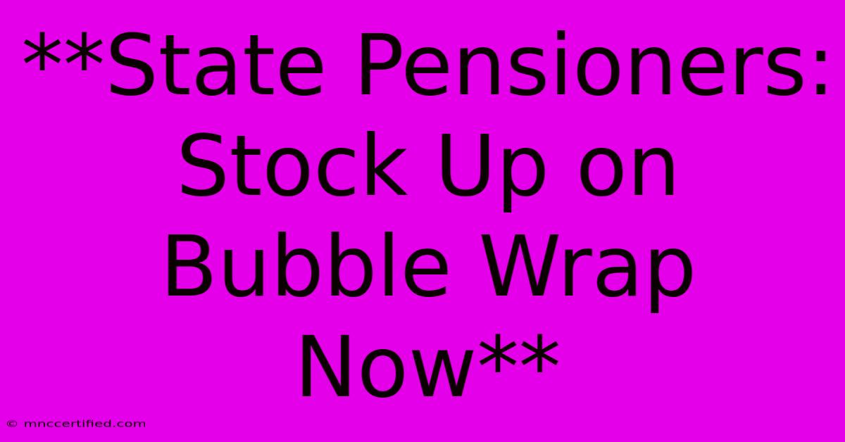 **State Pensioners: Stock Up On Bubble Wrap Now**