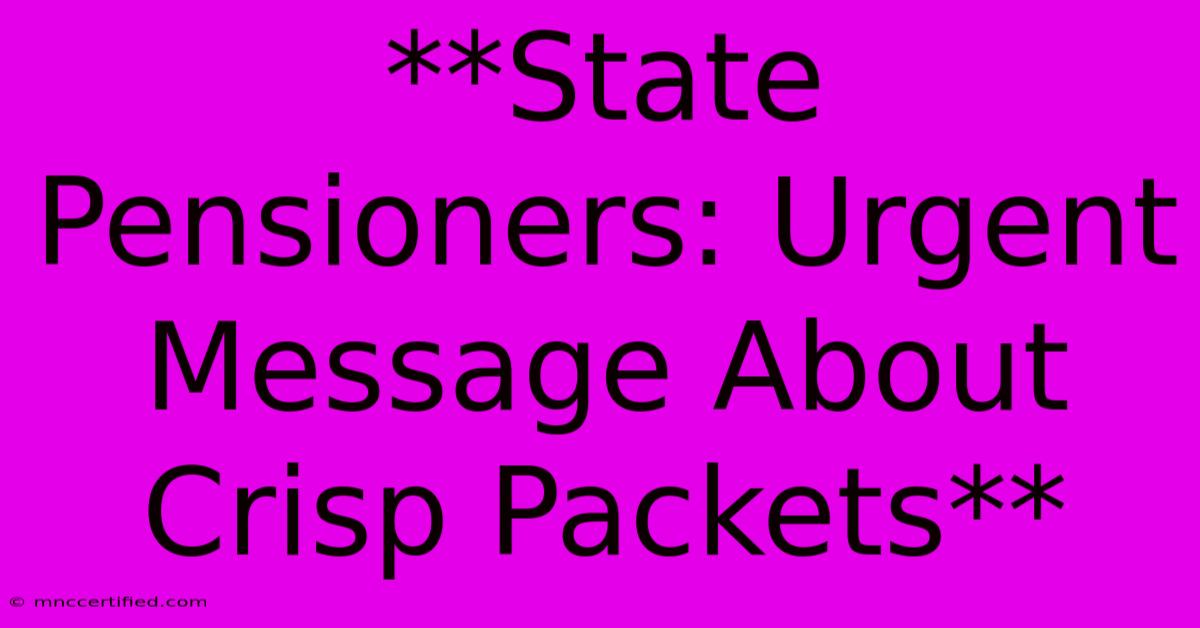 **State Pensioners: Urgent Message About Crisp Packets**