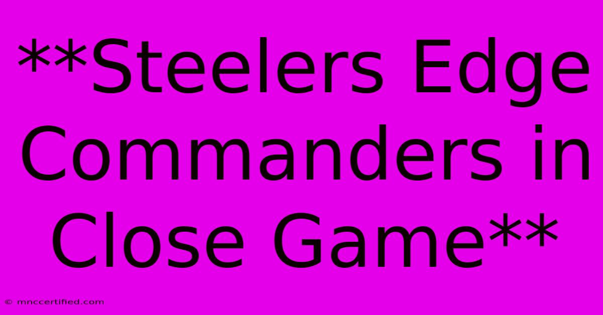 **Steelers Edge Commanders In Close Game**