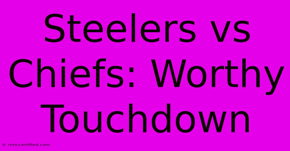 Steelers Vs Chiefs: Worthy Touchdown