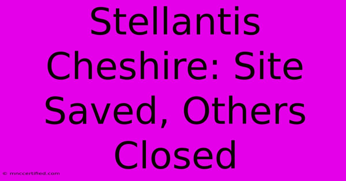 Stellantis Cheshire: Site Saved, Others Closed