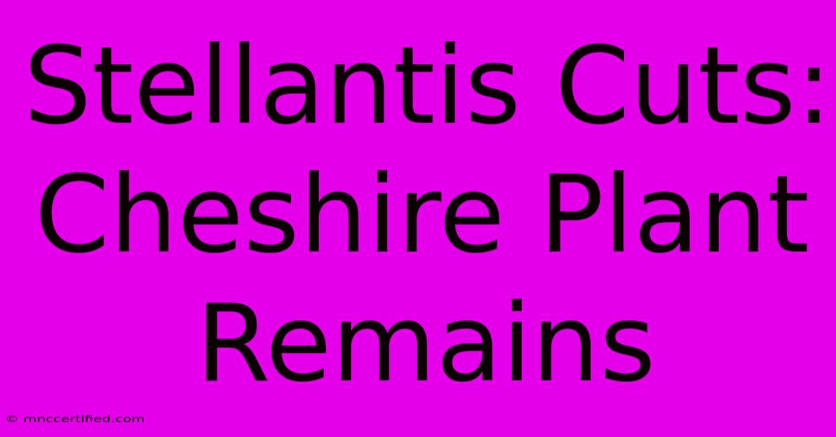 Stellantis Cuts: Cheshire Plant Remains