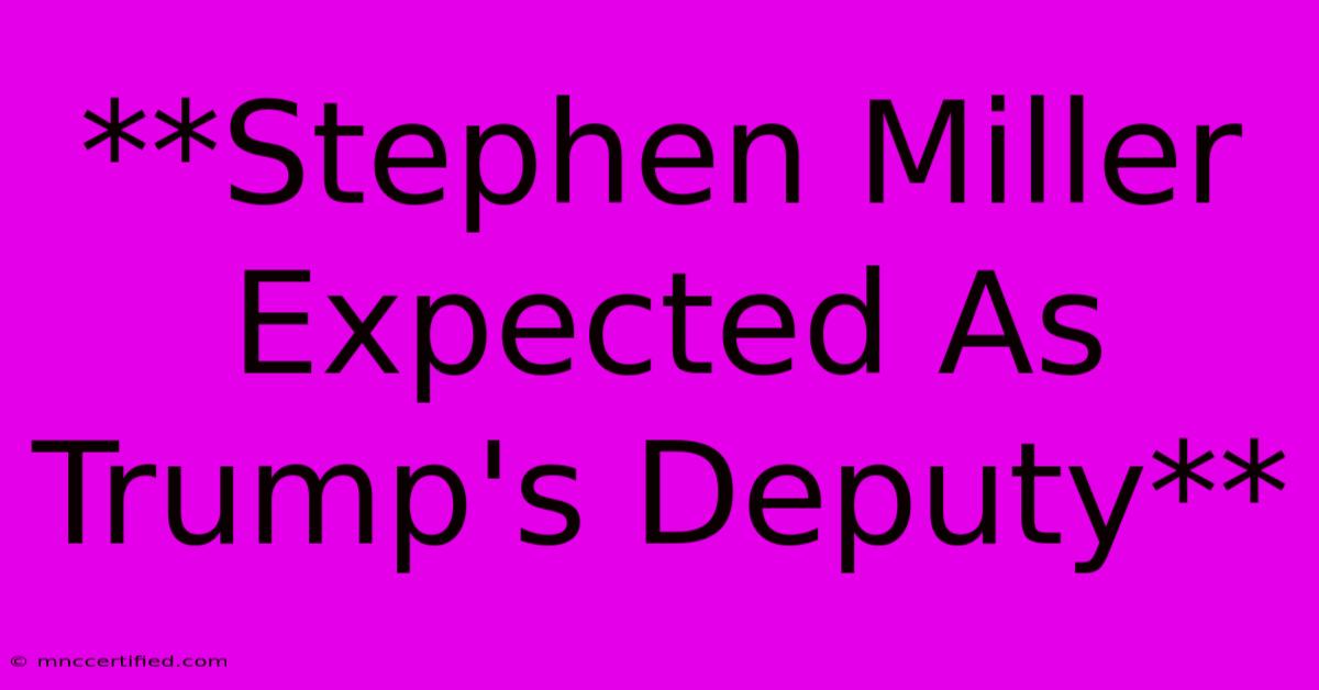 **Stephen Miller Expected As Trump's Deputy**