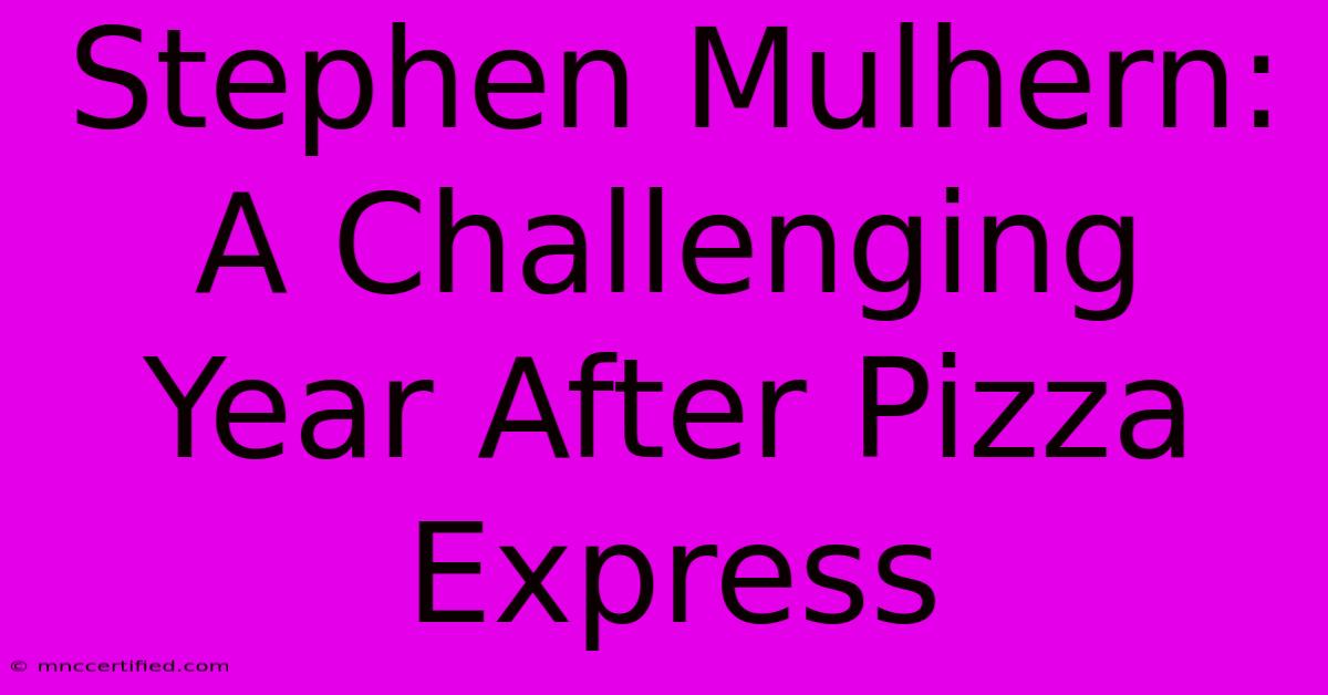 Stephen Mulhern: A Challenging Year After Pizza Express