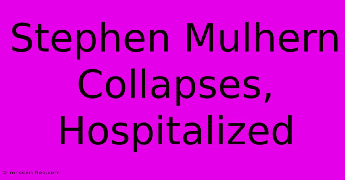 Stephen Mulhern Collapses, Hospitalized