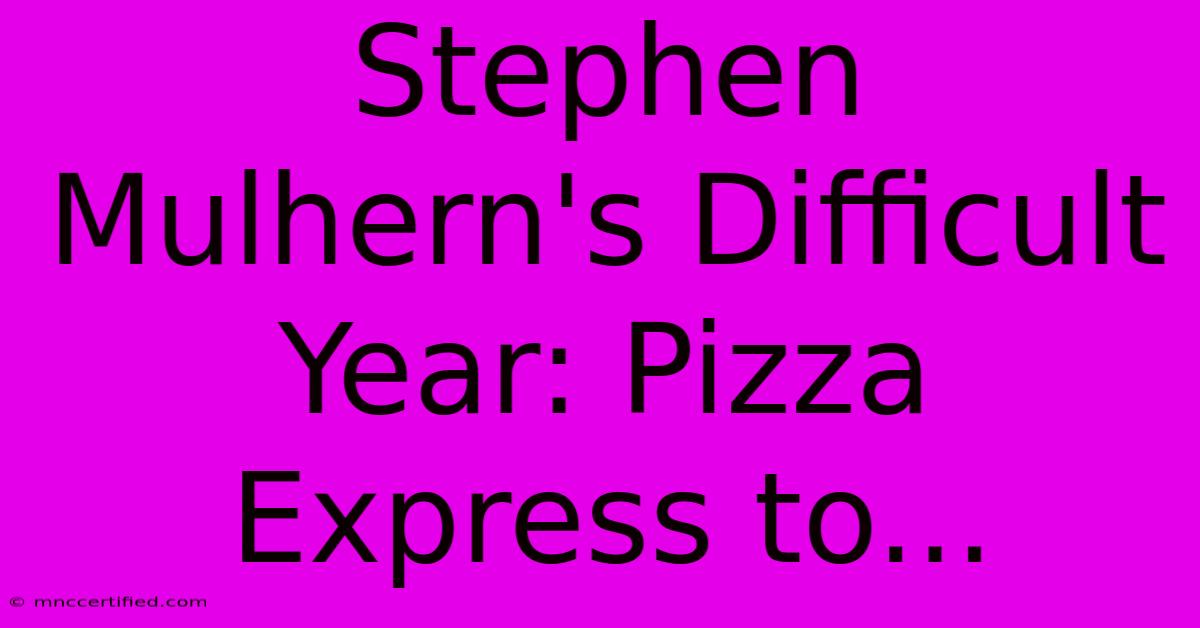 Stephen Mulhern's Difficult Year: Pizza Express To...