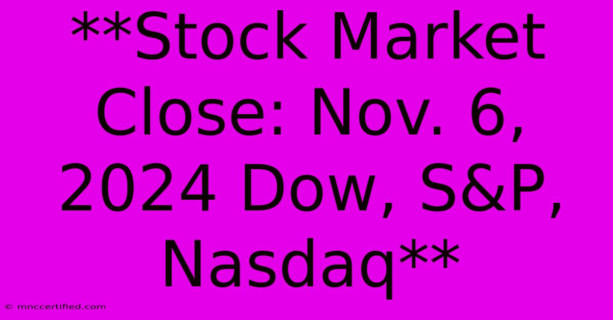 **Stock Market Close: Nov. 6, 2024 Dow, S&P, Nasdaq** 