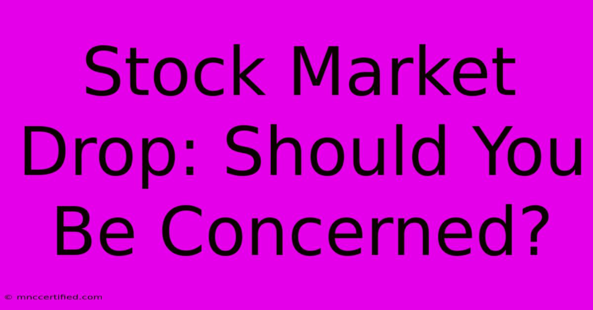 Stock Market Drop: Should You Be Concerned?