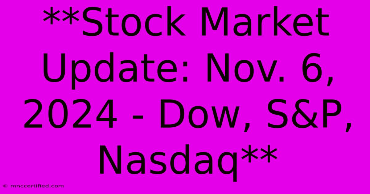 **Stock Market Update: Nov. 6, 2024 - Dow, S&P, Nasdaq**