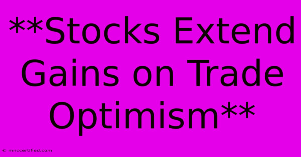 **Stocks Extend Gains On Trade Optimism**