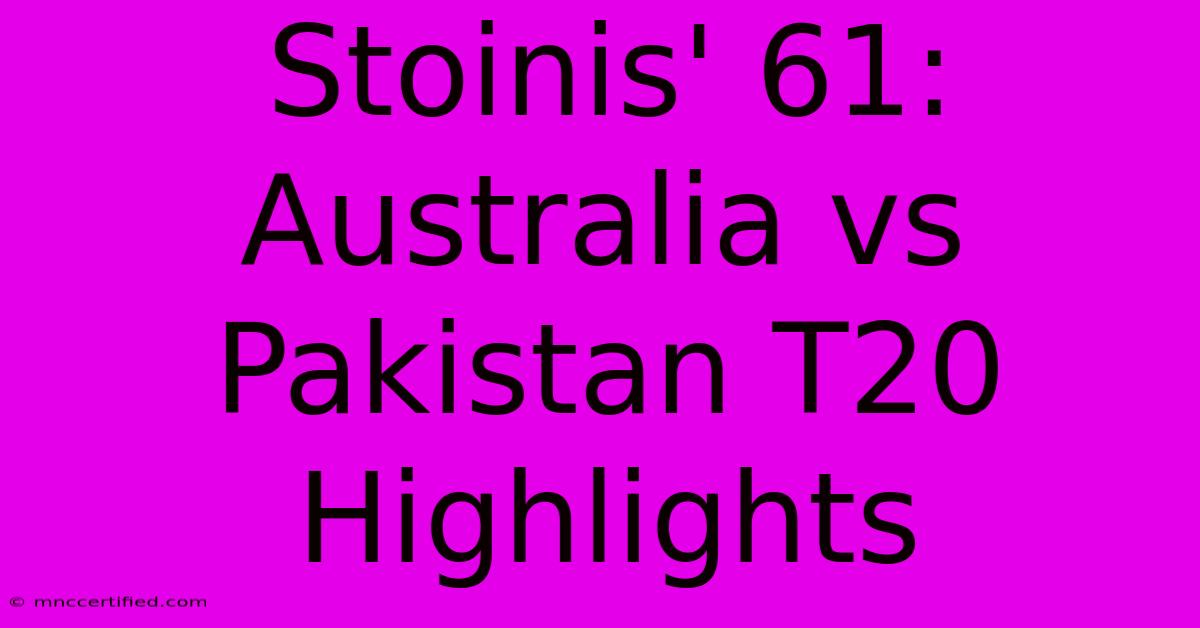 Stoinis' 61: Australia Vs Pakistan T20 Highlights