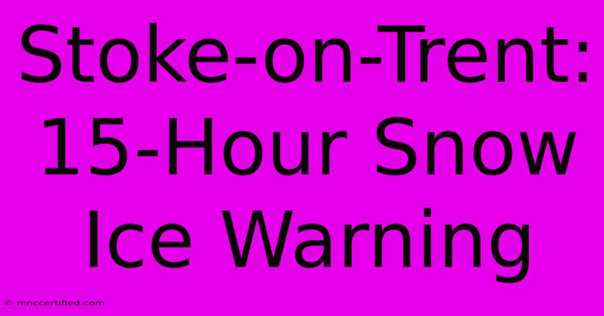 Stoke-on-Trent: 15-Hour Snow Ice Warning