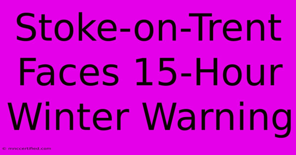 Stoke-on-Trent Faces 15-Hour Winter Warning