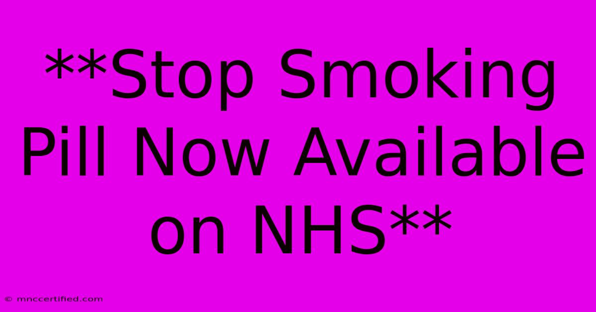 **Stop Smoking Pill Now Available On NHS** 