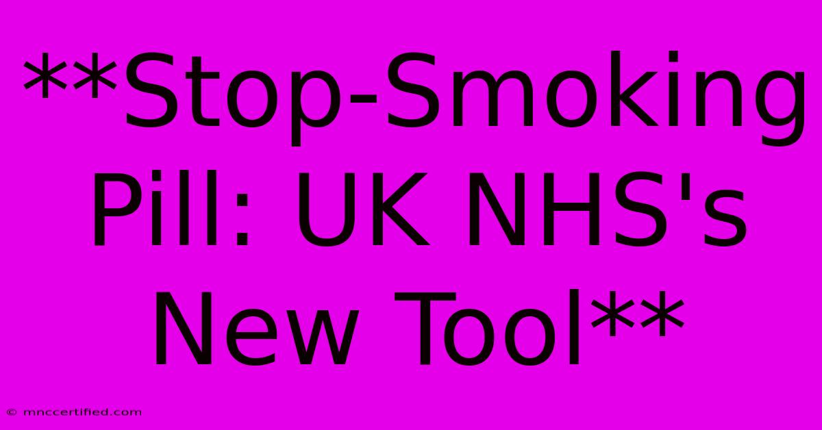 **Stop-Smoking Pill: UK NHS's New Tool** 