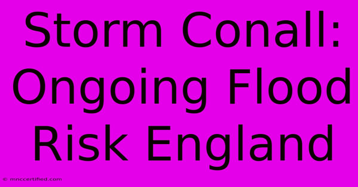 Storm Conall: Ongoing Flood Risk England